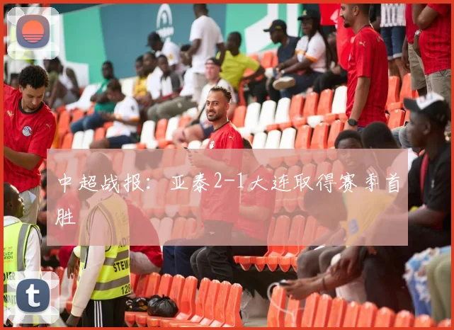 中超战报：亚泰2-1大连取得赛季首胜