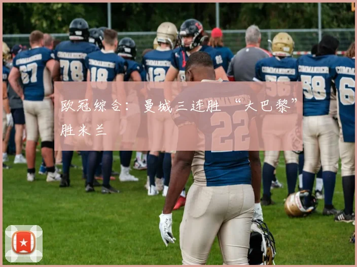 欧冠综合：曼城三连胜 “大巴黎”胜米兰