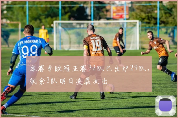 本赛季欧冠正赛32队已出炉29队，剩余3队明日凌晨决出