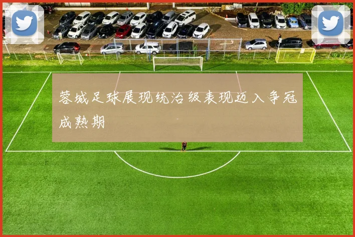 蓉城足球展现统治级表现迈入争冠成熟期