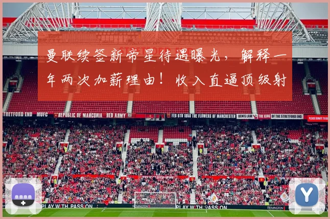 曼联续签新帝星待遇曝光，解释一年两次加薪理由！收入直逼顶级射手