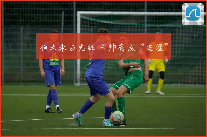恒大未占先机 卡帅有点“苦涩”