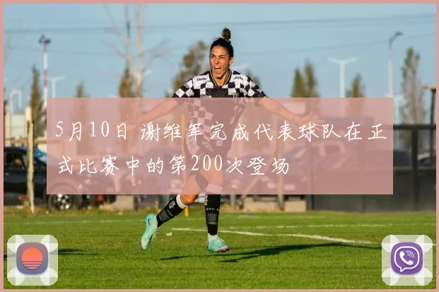 5月10日 谢维军完成代表球队在正式比赛中的第200次登场